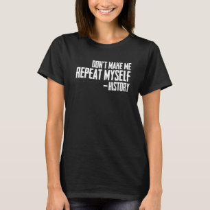 Historian Joke Dont Make Me Repeat Myself History  T-Shirt