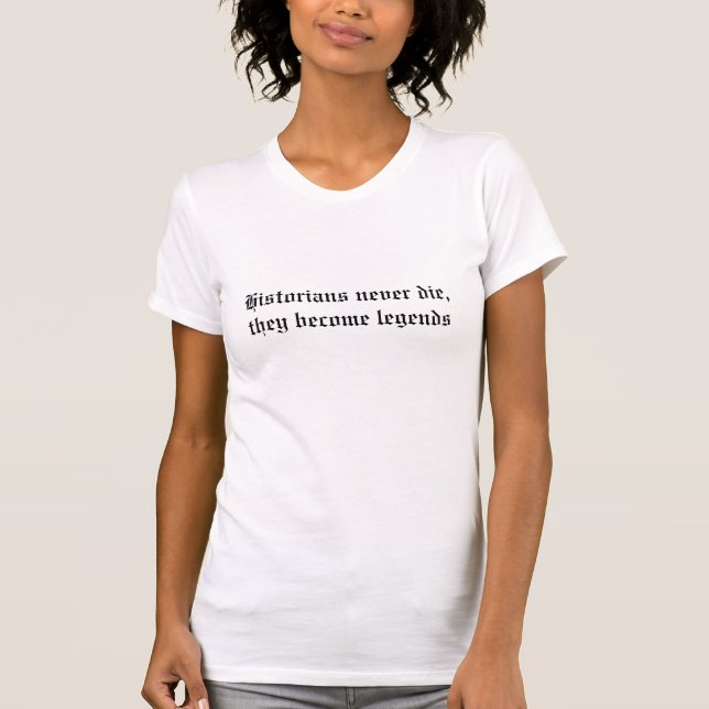 Historians never die, they become legends T-Shirt (Front)
