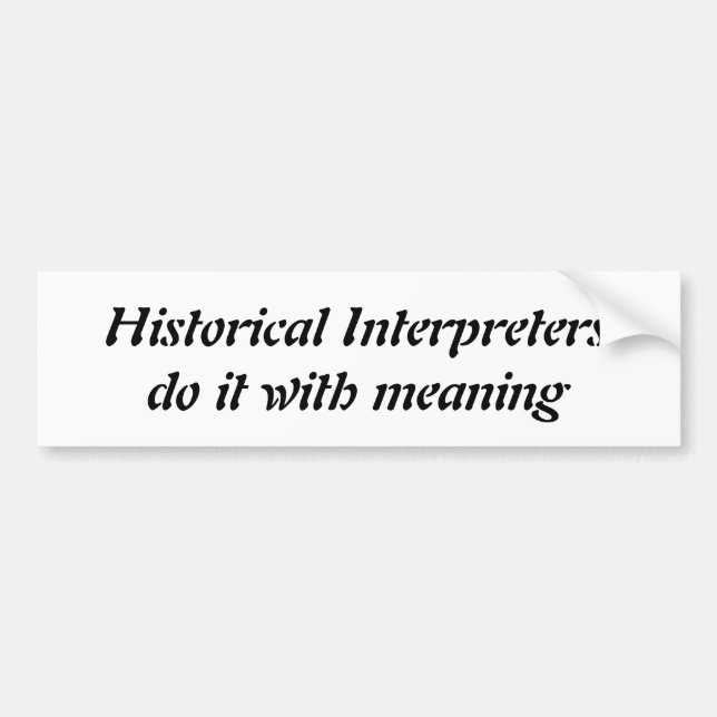 Historical Interpreters do it with meaning bumper Bumper Sticker (Front)