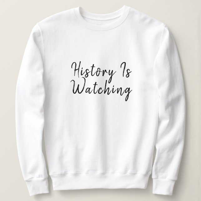 History Is Watching Political Statement Sweatshirt (Design Front)