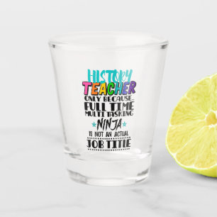 History Teacher Only Because Full Time Multi Task Shot Glass
