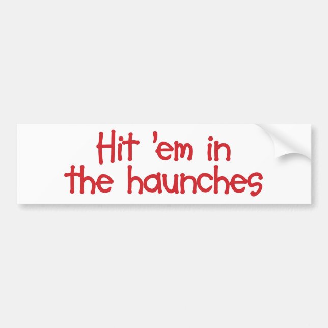 Hit "em In The Haunches Bumper Sticker (Front)
