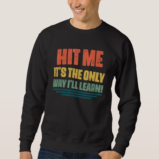 Hit Me It's The Only Way I'll Learn  Quotes Sarcas Sweatshirt (Front)