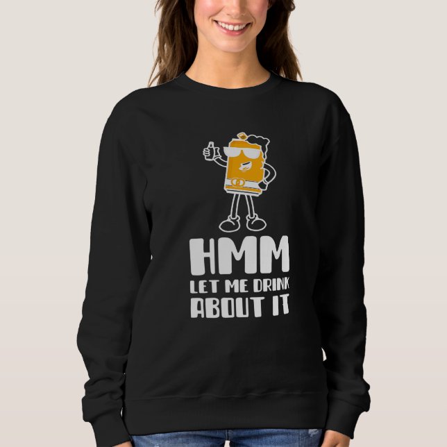 Hmm Let Me Drink About It Funny Drinking For Men o Sweatshirt (Front)