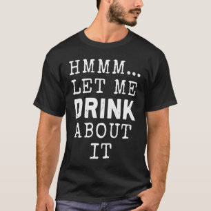 Hmmm let me Drink about it beer drinking IPA T-Shirt