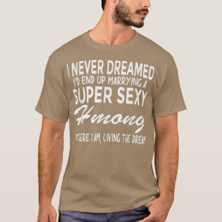 Hmong T  Never Dreamed I'd Marrying Super Sey Hmon T-Shirt