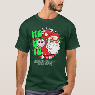 Ho Ho Ho What Did You Just Call Me?!? T-Shirt