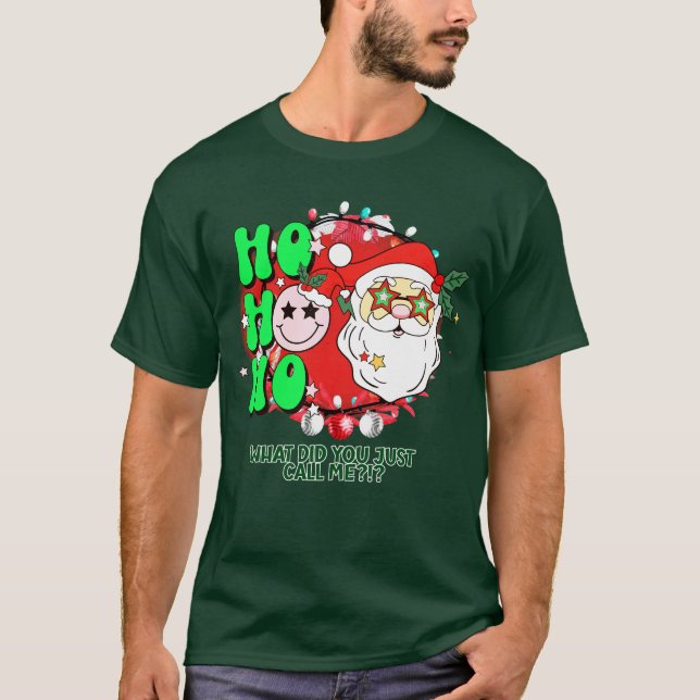 Ho Ho Ho What Did You Just Call Me?!? T-Shirt (Front)