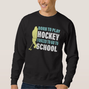 Hockey Born To Play Hockey Forced To Go To School  Sweatshirt