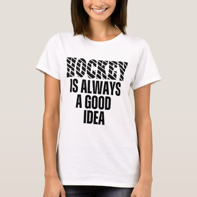 HOCKEY IS ALWAYS A GOOD IDEA T-Shirt (Front)