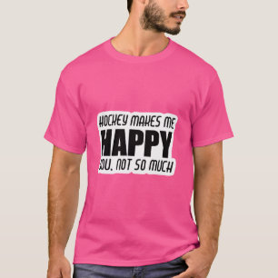 Hockey Makes Me Happy. You Not So Much T-Shirt