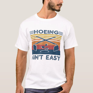 Hoeing Ain't Easy Garden Life Gardening Women Men  T-Shirt