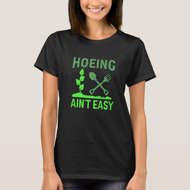 Hoeing Ain't Easy   Gardening T-Shirt (Front)