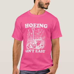 Hoeing Ain't Easy Women's Gardening Hoeing Ain't E T-Shirt