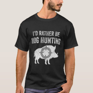 Hog Hunting I'd Rather Be Hog Hunting  T-Shirt