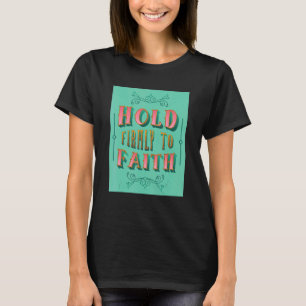 Hold Firmly To Faith Inspiring Christian Faith T-Shirt