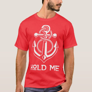 Hold Me Nautical Anchor Boat Ship Yacht Cruise Boa T-Shirt