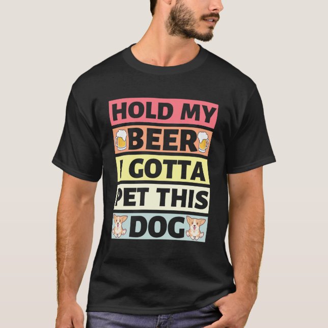 Hold My Beer I Gotta Pet This Dog -  T-Shirt (Front)