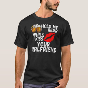 Hold My Beer While I Kiss Your Girlfriend   T-Shirt