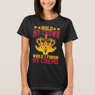 Hold My Crown While I Finish My Chemo T-Shirt