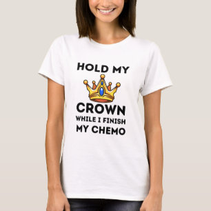 Hold my crown while i finish my chemo T-Shirt