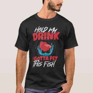Hold My Drink Gotta Pet Fish Aquarium Aquarist Fis T-Shirt