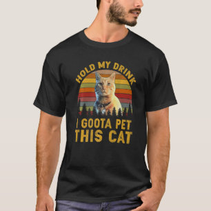 Hold My Drink I Gotta Pet This Cat   T-Shirt