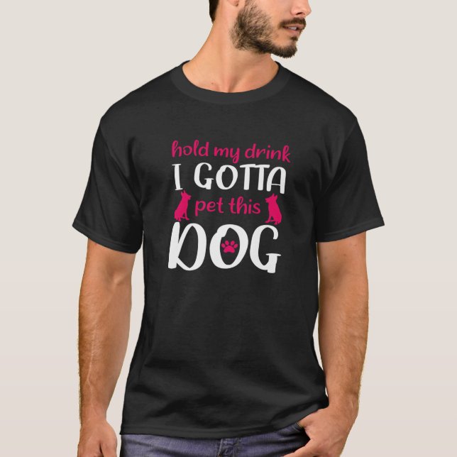 Hold My Drink I Gotta Pet This Dog - Funny Dog T-Shirt (Front)