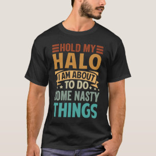 Hold My Halo I Am About To Do Some Nasty Things 1 T-Shirt