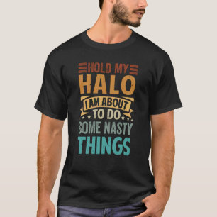 Hold My Halo I Am About To Do Some Nasty Things T-Shirt