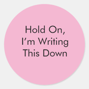 Hold On, I’m Writing This Down Classic Round Sticker