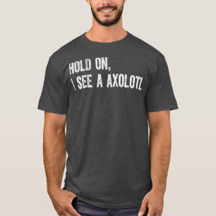 Hold On I See A Axolotl T-Shirt