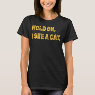 Hold On I See A Cat Cat Sarcastic Sayings 15 T-Shirt