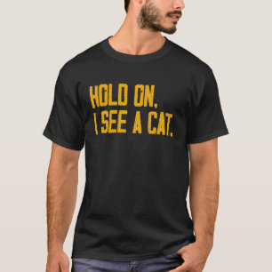 Hold On I See A Cat Cat Sarcastic Sayings 21 T-Shirt