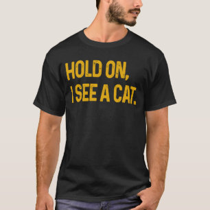 Hold On I See A Cat  Cat  Sarcastic Sayings  25 T-Shirt