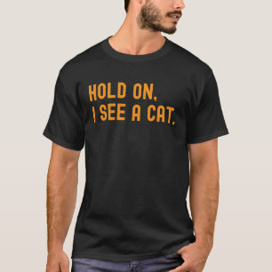 Hold on I See a Cat Cat Sarcastic Sayings Tee