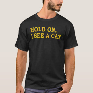 Hold On I See A Cat Sarcastic Cat  Sayings T-Shirt