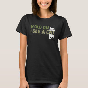 Hold On I See A Cat Sarcastic Sayings Cat T-Shirt