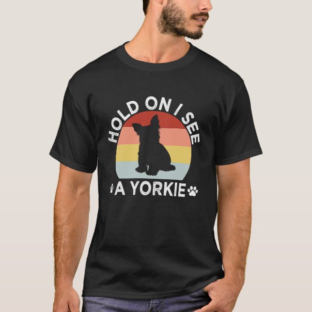 Hold On I See a Yorkie Funny Yorkshire Terrier Hum T-Shirt (Front)