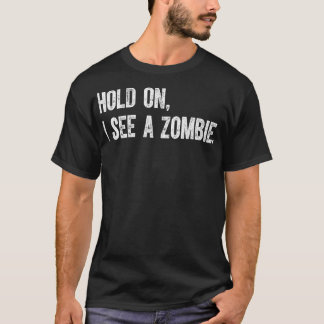Hold On I See A Zombie T-Shirt