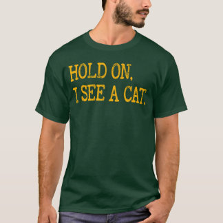 Hold On I See Cat Funny Cat Lovers Sarcastic Sayin T-Shirt