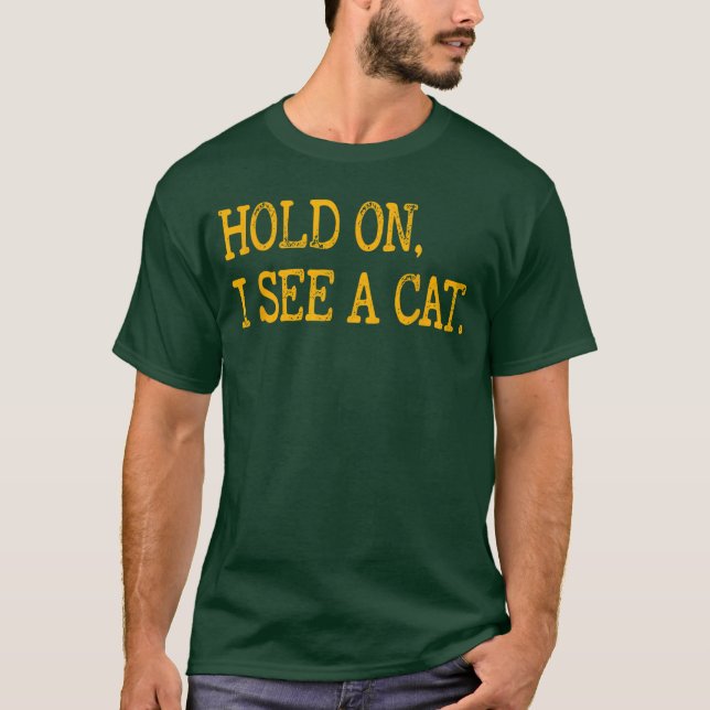 Hold On I See Cat Funny Cat Lovers Sarcastic Sayin T-Shirt (Front)