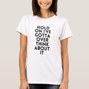 Hold On I've Gotta Over Think About It T-Shirt