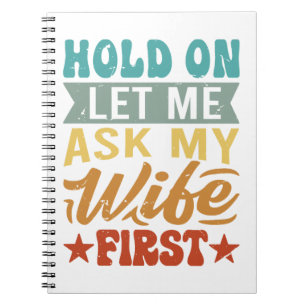 Hold On Let Me Ask My Wife First - Funny Husband Notebook