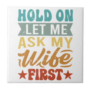 Hold On Let Me Ask My Wife First - Funny Husband Tile