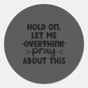 Hold On Let Me Not Overthink Pray About This Funny Classic Round Sticker