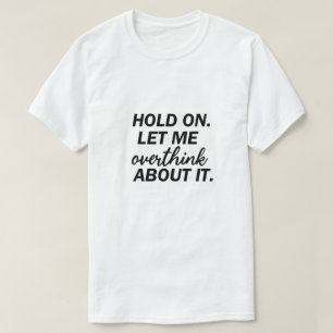 Hold on,Let Me Overthink About it, Funny Anxiety  T-Shirt