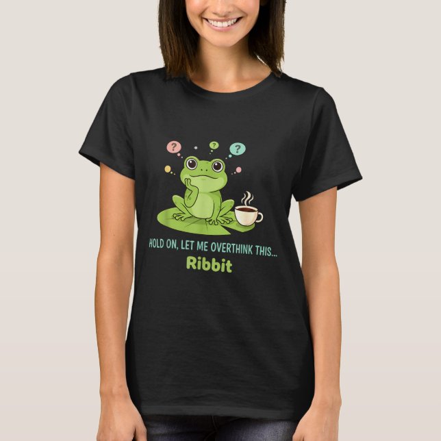 Hold On Let Me Overthink This Frog Ribbit  T-Shirt (Front)
