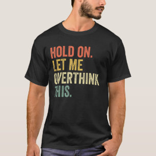 Hold On Let Me Overthink This Funny Sayings Vintag T-Shirt