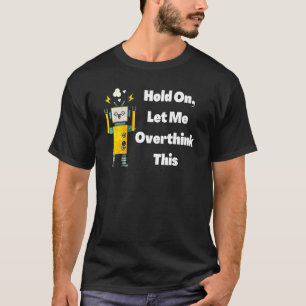 Hold On Let Me Overthink This Robot T-Shirt